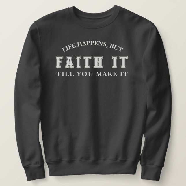 Life Happens But Faith It Till You Make It T-Shirt Sweatshirt (Design Front)