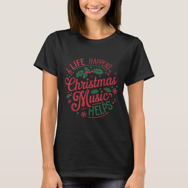 Life Happens Christmas Music Helps  T-Shirt (Front)