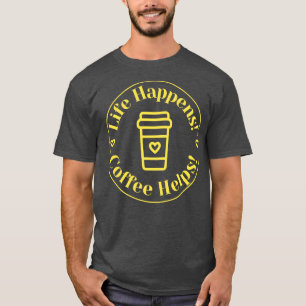 Life Happens Coffee Helps Funny Coffee Lover Quote T-Shirt