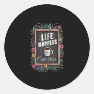 Life Happens Coffee Helps Motivational Coffee Love Classic Round Sticker