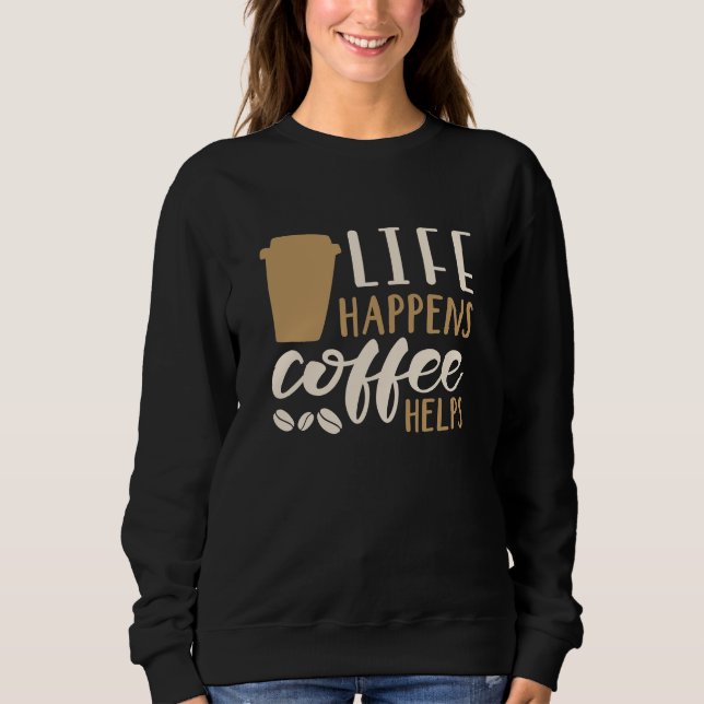 Life Happens Coffee Helps Sweatshirt (Front)