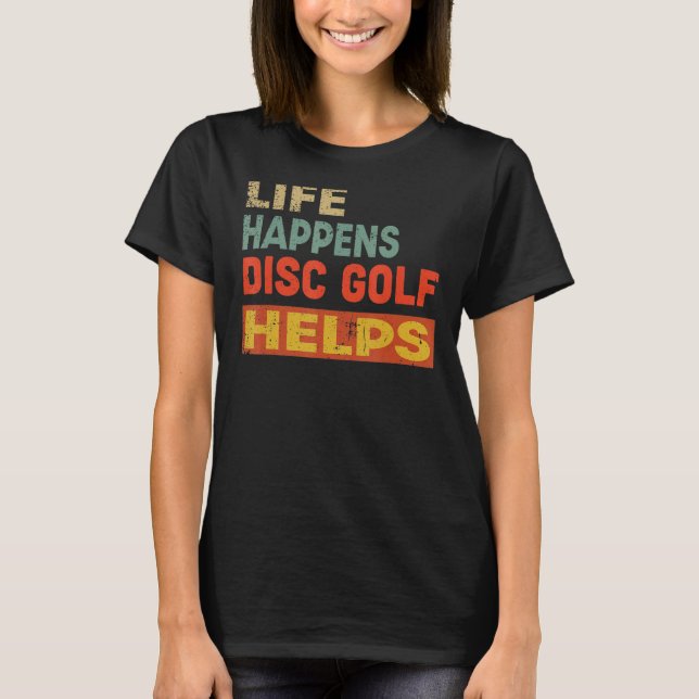 Life Happens Disc Golf Helps Funny Disc Golf Lover T-Shirt (Front)