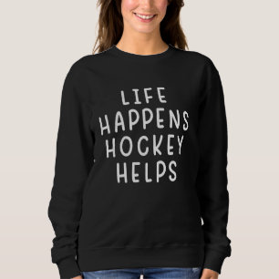 Life Happens Hockey Helps Funny Hockey Lover Sweatshirt