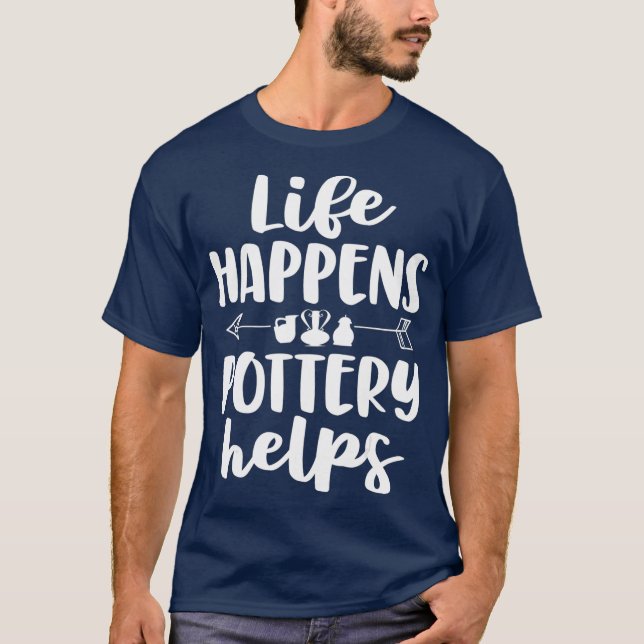 Life Happens Pottery Helps Funny Pottery  Gift T-Shirt (Front)