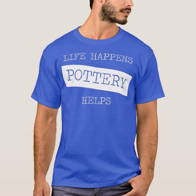 Life Happens Pottery Helps Funny Pottery Gift T-Shirt (Front)
