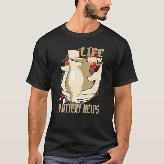 Life Happens Pottery Helps Pottery Ceramic Artist  T-Shirt (Front)
