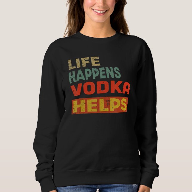Life Happens Vodka Helps Vodka Sweatshirt (Front)