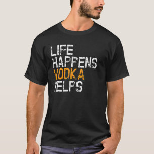 Life Happens Vodka Helps Vodka T-Shirt