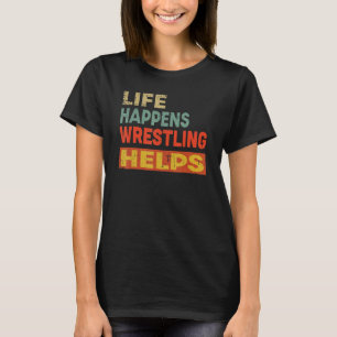Life Happens Wrestling Helps  Wrestling T-Shirt
