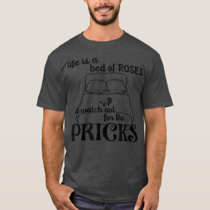 Life Is A Bed Of Rose But Watch Out For The Pricks T-Shirt