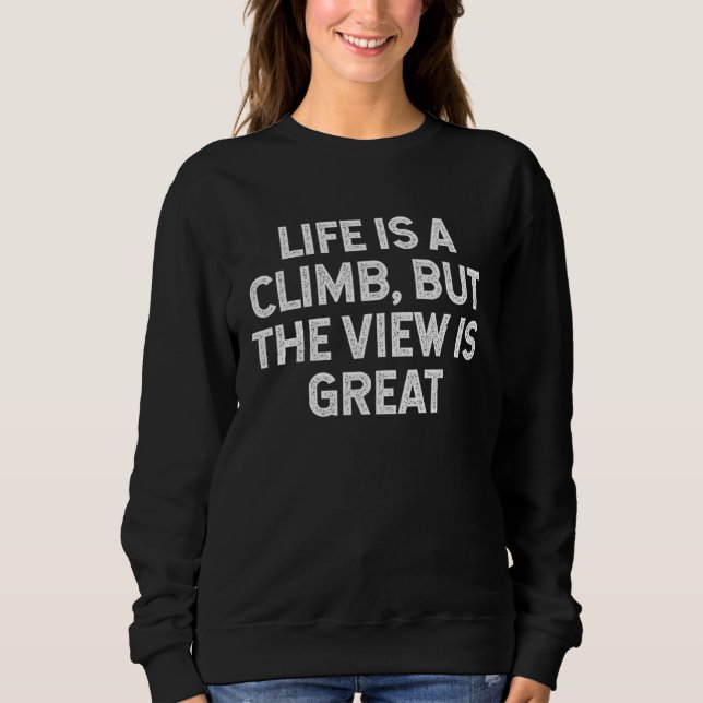 Life Is A Climb But The View Is Great camping hiki Sweatshirt (Front)