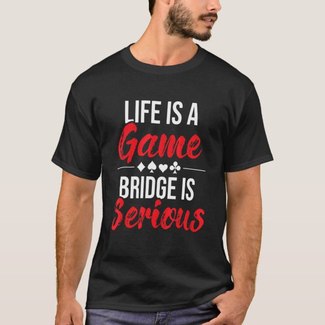 Life Is A Game Bridge Is Serious  Bridge Player Ca T-Shirt (Front)