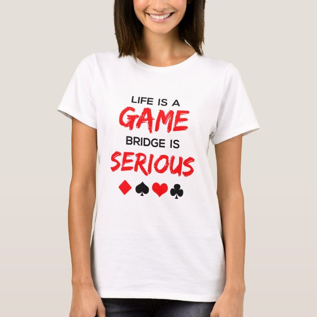 Life Is a Game Bridge Is Serious Card Game T-Shirt (Front)