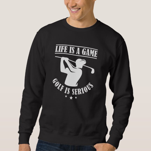 Life Is A Game Golf Is Serious Sweatshirt (Front)