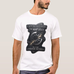 LIFE IS A GAME I'M NUST STUCK ON THE LOADING T-Shirt