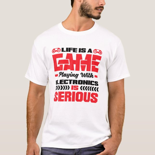 Life Is A Game Playing With Electronics Is Serious T-Shirt (Front)