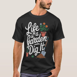 Life Is A Garden Dig It Funny Gardening Plant Love T-Shirt