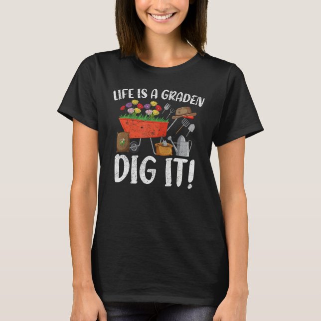 Life Is A Garden Dig It Garden Gardening Plants T-Shirt (Front)