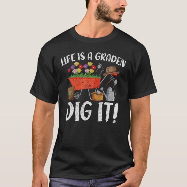 Life Is A Garden Dig It Garden Gardening Plants T-Shirt (Front)