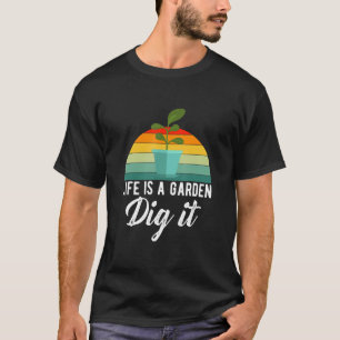 Life Is A Garden Dig It Gardener T-Shirt
