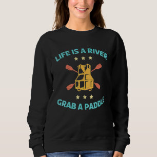 Life Is A River Grab A Paddel For A Water Sport Ra Sweatshirt