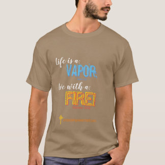 Life is a VAPOR; Live with a Fire! +++T-shirt  T-Shirt