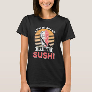 Life Is About Eating Sushi Eat Meal Sayings T-Shirt