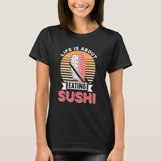 Life Is About Eating Sushi  Eat Meal Sayings T-Shirt (Front)