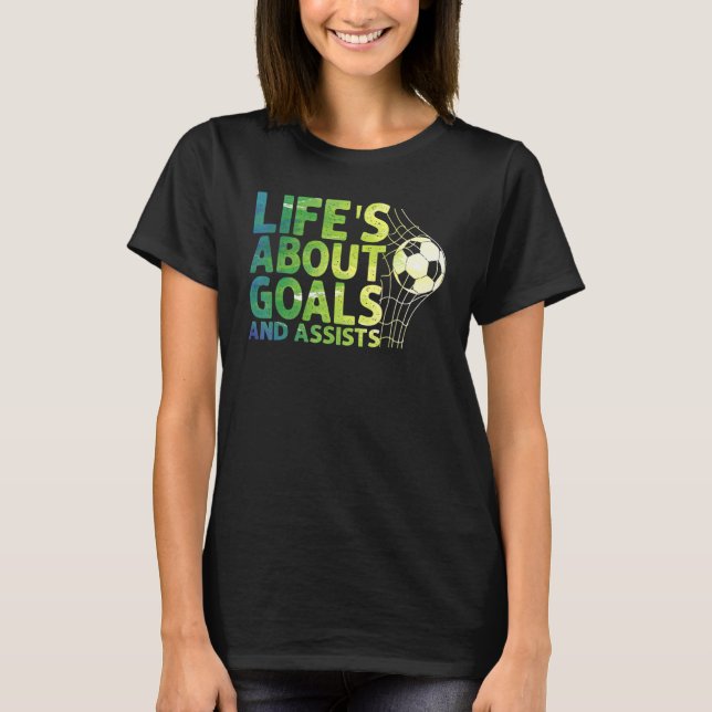 Life Is About Goals And Assists Futbol Soccer 15 T-Shirt (Front)