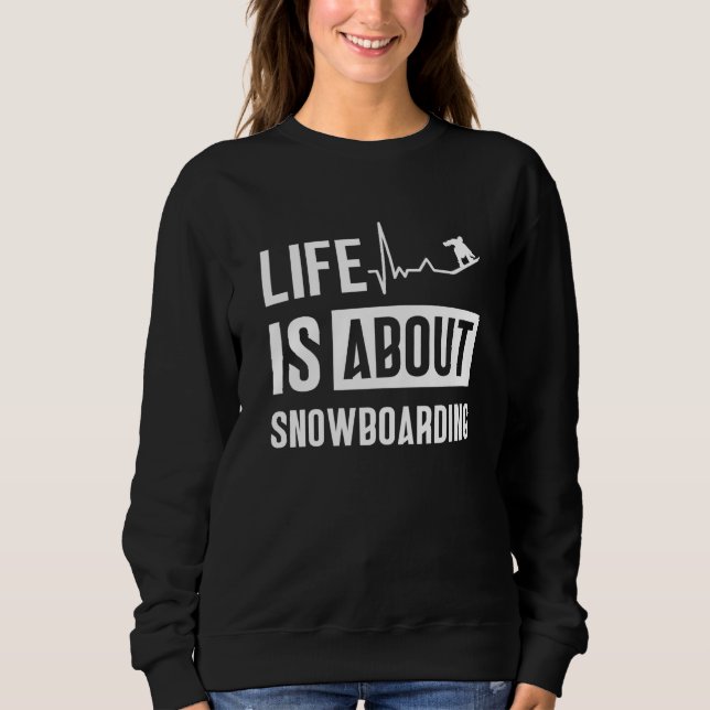 Life Is About Snowboarding Snowboard Snowboarder Sweatshirt (Front)
