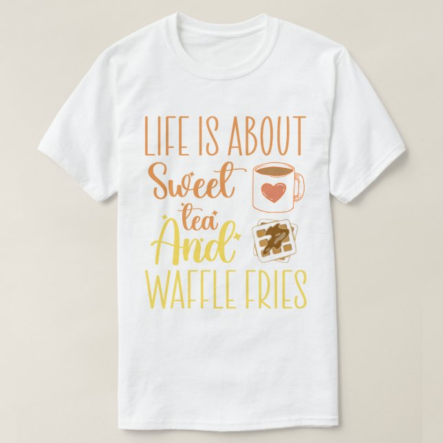 Life Is About Sweet Tea And Waffle Fries Funny  T-Shirt (Design Front)