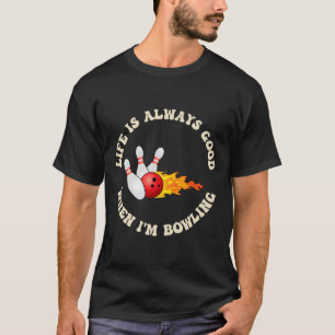 Life Is Always Good When I'm Bowling Fun To Bowl T-Shirt