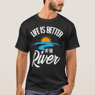 Life Is Better At The River T-Shirt