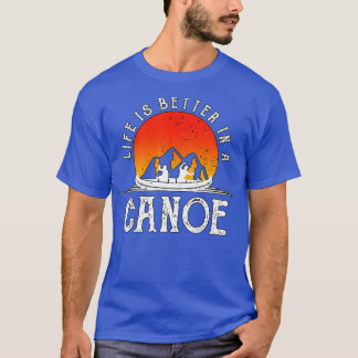 Life Is Better In A Canoe Canoeist Gift Funny Cano T-Shirt