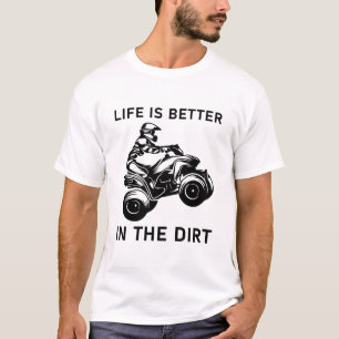 life is better in the dirt - Quad ATV Driver T-Shirt
