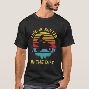 life is better in the dirt - Quad ATV Driver T-Shirt