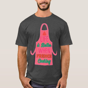 Life is Better When French Cooking Chef Cooking T-Shirt