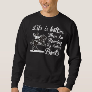 Life Is Better When I'm Wearing My Riding Boots Co Sweatshirt