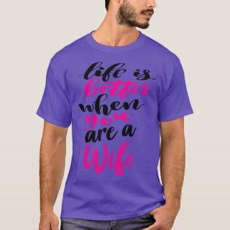 Life Is Better When You Are A Wife 5 T-Shirt