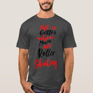 Life Is Better When You Are Roller Skating 1 T-Shirt