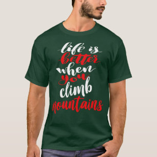 Life Is Better When You Climb Mountains 1 T-Shirt