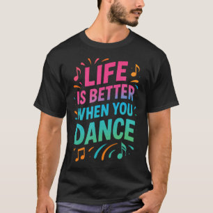 Life Is Better When You Dance - Dancer Gifts T-Shirt