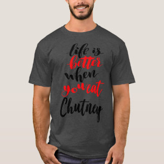 Life Is Better When You Eat Chutney 2 T-Shirt