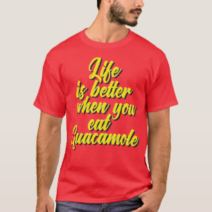 Life Is Better When You Eat Guacamole T-Shirt