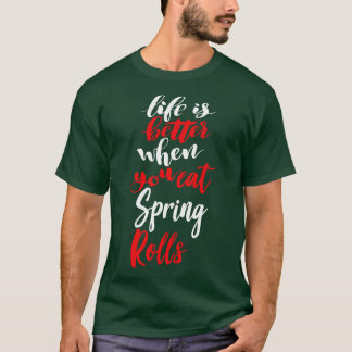 Life Is Better When You Eat Spring Rolls 2 T-Shirt