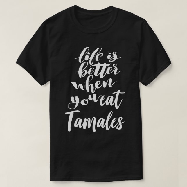 Life Is Better When You Eat Tamales T-Shirt (Design Front)