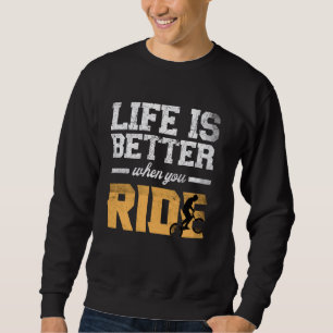 Life is Better When You Ride bicycle bmx bike moun Sweatshirt