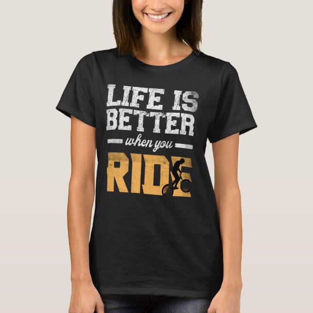 Life is Better When You Ride bicycle bmx bike moun T-Shirt (Front)