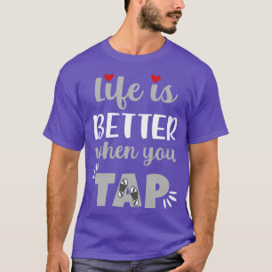 Life Is Better When You Tap T-Shirt