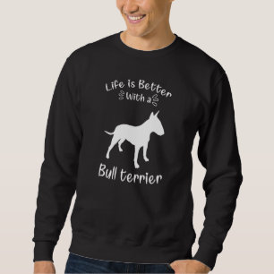 Life Is Better With A Bull Terrier Terrier Dog Bul Sweatshirt